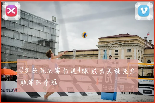 C罗欧冠决赛打进4球 成为关键先生助球队夺冠