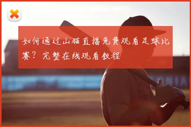 如何通过山猫直播免费观看足球比赛？完整在线观看教程