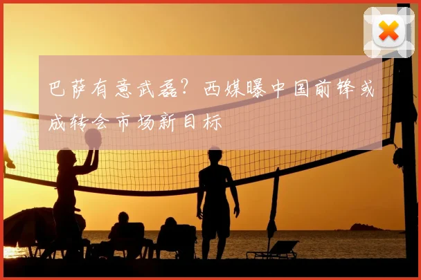 巴萨有意武磊？西媒曝中国前锋或成转会市场新目标